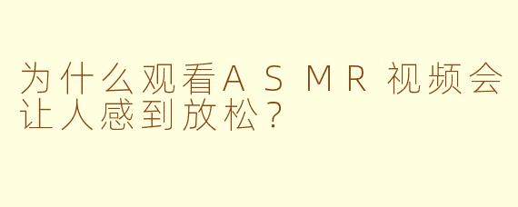 为什么观看ASMR视频会让人感到放松?