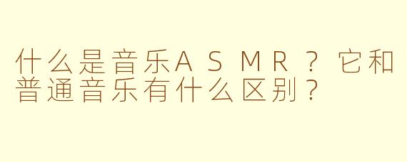 什么是音乐ASMR?它和普通音乐有什么区别?