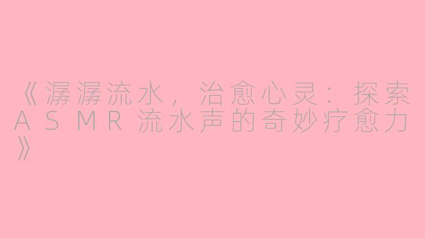 《潺潺流水,治愈心灵:探索ASMR流水声的奇妙疗愈力》