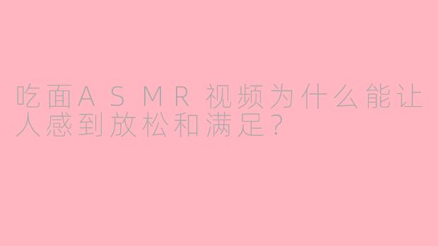 吃面ASMR视频为什么能让人感到放松和满足?