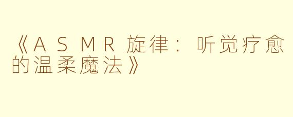 《ASMR旋律：听觉疗愈的温柔魔法》
