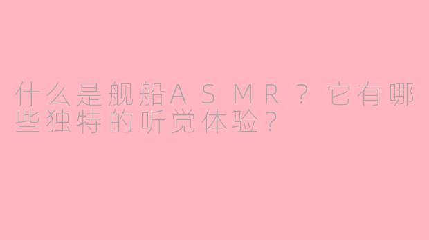 什么是舰船ASMR?它有哪些独特的听觉体验?