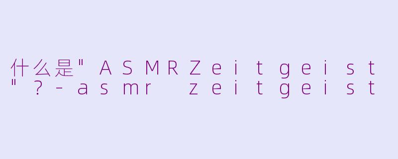 什么是"ASMRZeitgeist"?