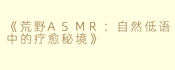 《荒野ASMR：自然低语中的疗愈秘境》