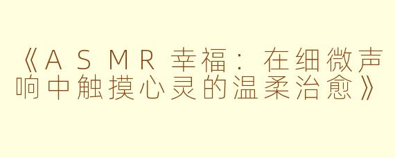 《ASMR幸福：在细微声响中触摸心灵的温柔治愈》