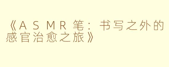 《ASMR笔：书写之外的感官治愈之旅》