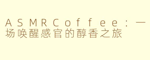 ASMRCoffee：一场唤醒感官的醇香之旅