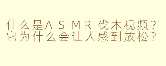 什么是ASMR伐木视频?它为什么会让人感到放松?