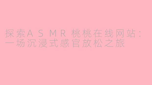探索ASMR桃桃在线网站：一场沉浸式感官放松之旅