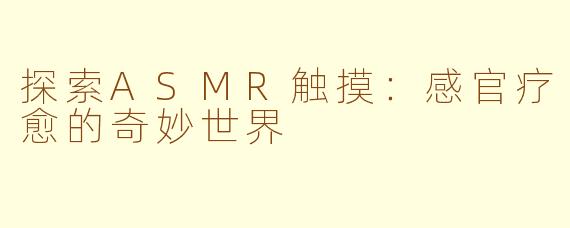 探索ASMR触摸：感官疗愈的奇妙世界