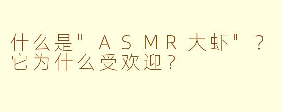 什么是"ASMR大虾"?它为什么受欢迎?
