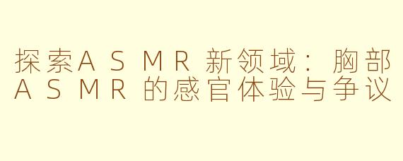 探索ASMR新领域：胸部ASMR的感官体验与争议