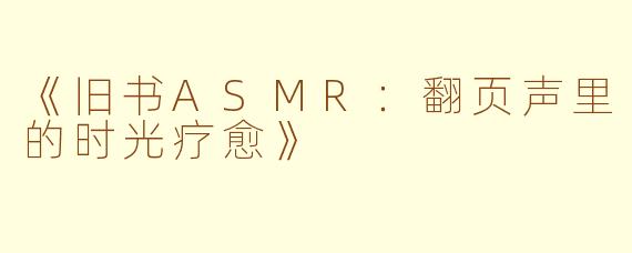 《旧书ASMR：翻页声里的时光疗愈》
