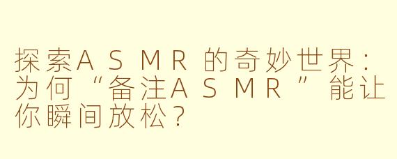 探索ASMR的奇妙世界：为何“备注ASMR”能让你瞬间放松？