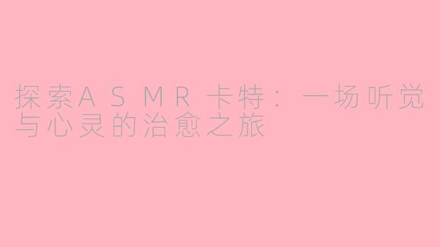 探索ASMR卡特：一场听觉与心灵的治愈之旅