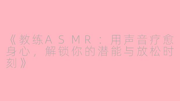 《教练ASMR:用声音疗愈身心,解锁你的潜能与放松时刻》