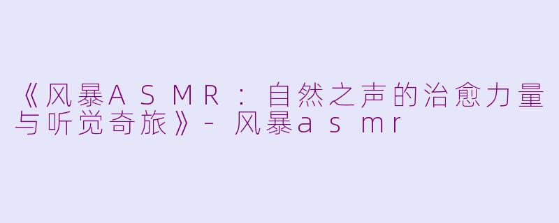 《风暴ASMR:自然之声的治愈力量与听觉奇旅》