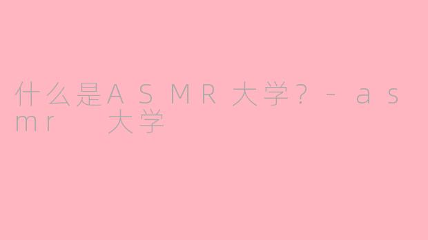 什么是ASMR大学?