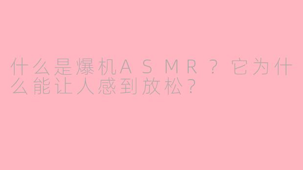 什么是爆机ASMR？它为什么能让人感到放松？
