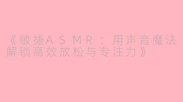《敏捷ASMR:用声音魔法解锁高效放松与专注力》