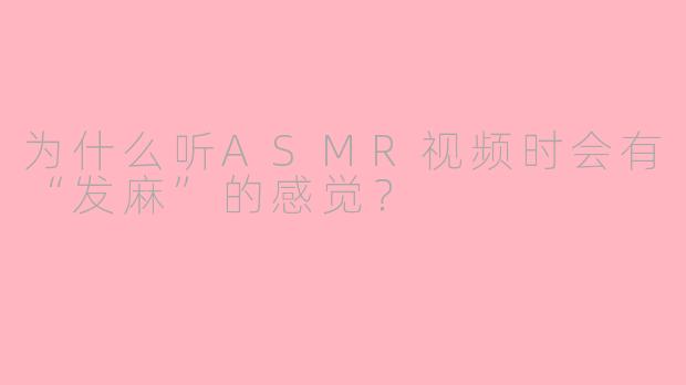 为什么听ASMR视频时会有“发麻”的感觉?
