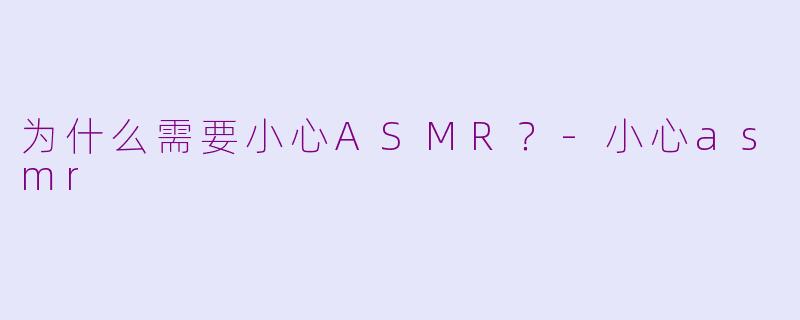 为什么需要小心ASMR？