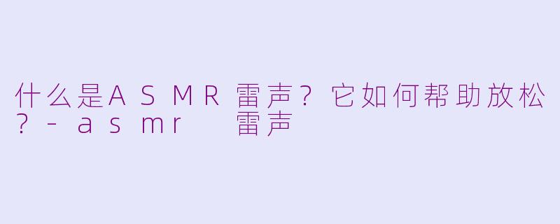什么是ASMR雷声?它如何帮助放松?