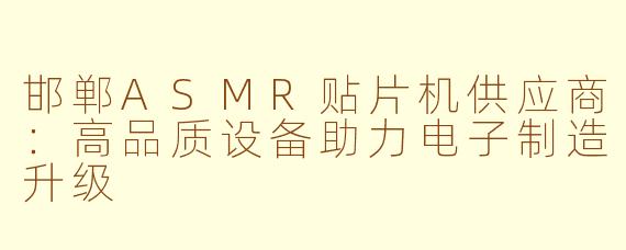 邯郸ASMR贴片机供应商：高品质设备助力电子制造升级