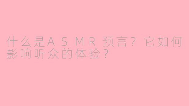 什么是ASMR预言?它如何影响听众的体验?