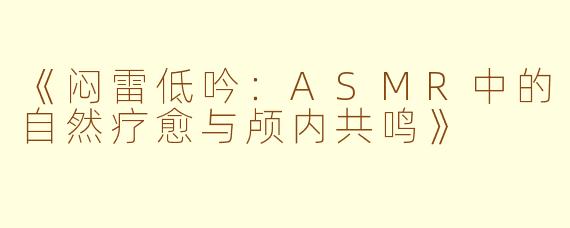 《闷雷低吟：ASMR中的自然疗愈与颅内共鸣》