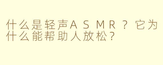 什么是轻声ASMR?它为什么能帮助人放松?