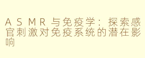 ASMR与免疫学：探索感官刺激对免疫系统的潜在影响
