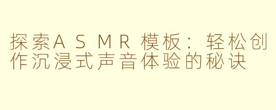 探索ASMR模板：轻松创作沉浸式声音体验的秘诀