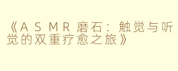 《ASMR磨石:触觉与听觉的双重疗愈之旅》