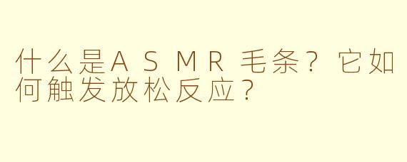 什么是ASMR毛条?它如何触发放松反应?