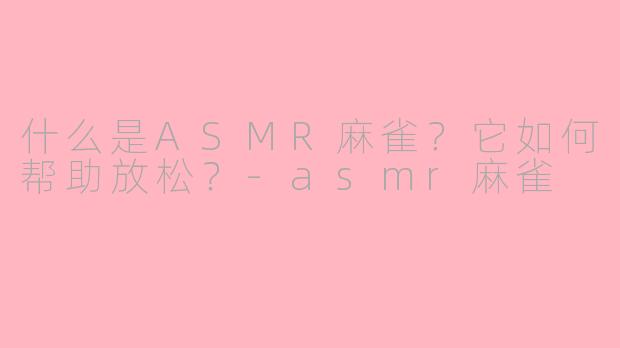 什么是ASMR麻雀？它如何帮助放松？-asmr麻雀