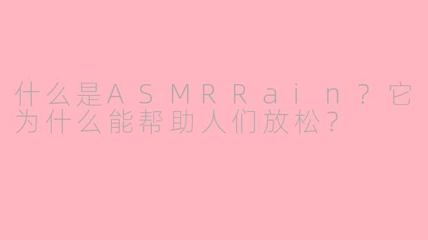 什么是ASMRRain？它为什么能帮助人们放松？
