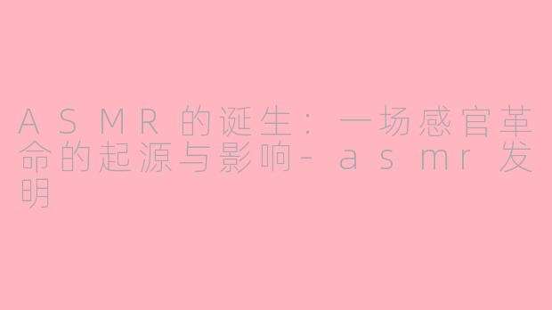 ASMR的诞生:一场感官革命的起源与影响