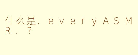 什么是.everyASMR.?