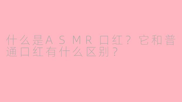 什么是ASMR口红?它和普通口红有什么区别?