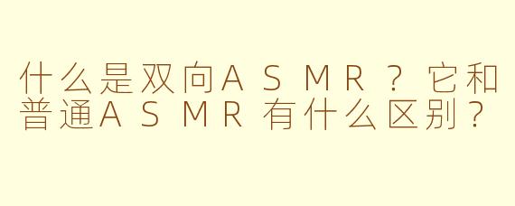 什么是双向ASMR?它和普通ASMR有什么区别?