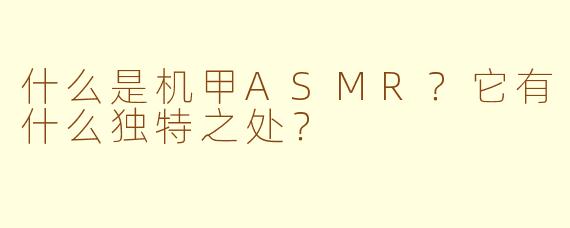 什么是机甲ASMR?它有什么独特之处?