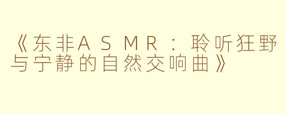 《东非ASMR：聆听狂野与宁静的自然交响曲》