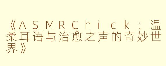 《ASMRChick：温柔耳语与治愈之声的奇妙世界》