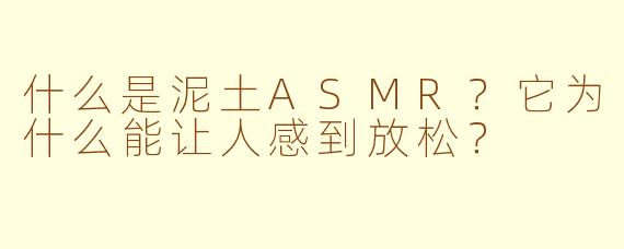 什么是泥土ASMR?它为什么能让人感到放松?