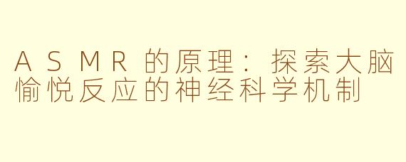 ASMR的原理:探索大脑愉悦反应的神经科学机制