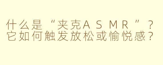 什么是“夹克ASMR”？它如何触发放松或愉悦感？