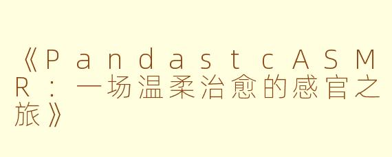 《PandastcASMR：一场温柔治愈的感官之旅》