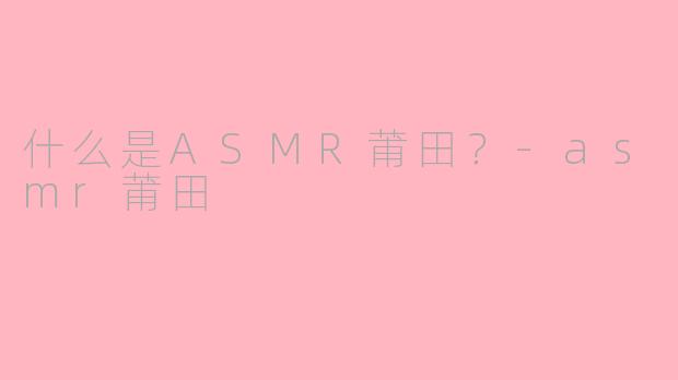 什么是ASMR莆田?