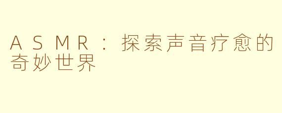 ASMR:探索声音疗愈的奇妙世界
